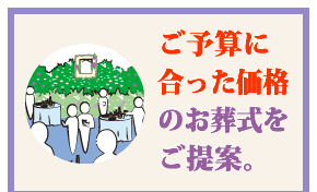 ご予算に合った価格のお葬式をご提案。