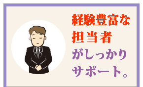 経験豊富な担当者がしっかりサポート。