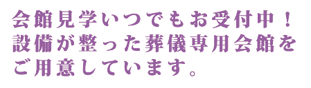 会館見学いつでもお受付中！設備が整った葬儀専用会館をご用意しています。