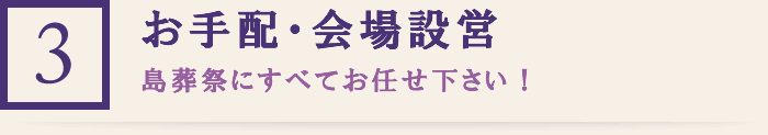 (3)お手配・会場設営 島葬祭にすべてお任せ下さい！